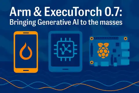 Arm and ExecuTorch 0.7 Update Boosts Generative AI Performance on Mobile Devices
